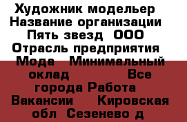 Художник-модельер › Название организации ­ Пять звезд, ООО › Отрасль предприятия ­ Мода › Минимальный оклад ­ 30 000 - Все города Работа » Вакансии   . Кировская обл.,Сезенево д.